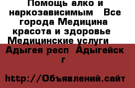 Помощь алко и наркозависимым - Все города Медицина, красота и здоровье » Медицинские услуги   . Адыгея респ.,Адыгейск г.